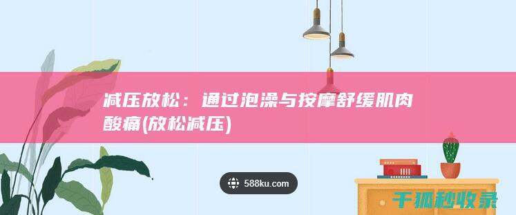 减压放松：通过泡澡与按摩舒缓肌肉酸痛 (放松 减压)