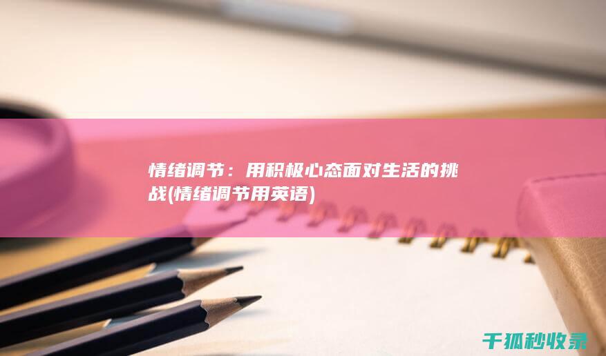 情绪调节：用积极心态面对生活的挑战 (情绪调节用英语)