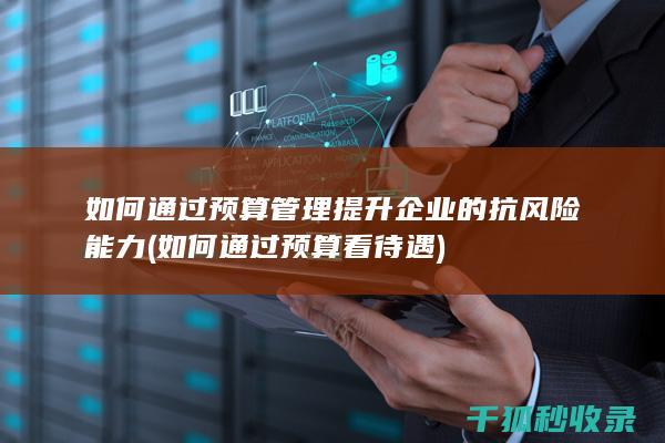 如何通过预算管理提升企业的抗风险能力 (如何通过预算看待遇)