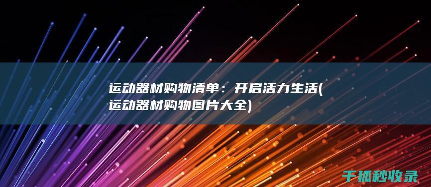 运动器材购物清单：开启活力生活 (运动器材购物图片大全)