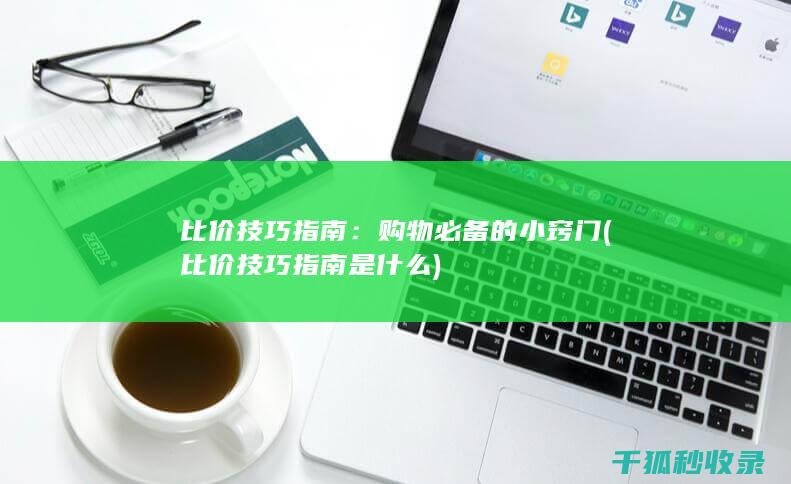 比价技巧指南：购物必备的小窍门 (比价技巧指南是什么)