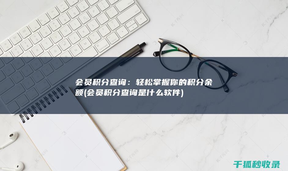 会员积分查询：轻松掌握你的积分余额 (会员积分查询是什么软件)