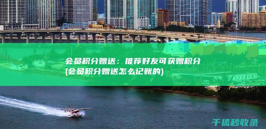 会员积分赠送：推荐好友可获赠积分 (会员积分赠送怎么记账的)