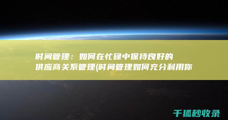 时间管理：如何在忙碌中保持良好的供应商关系管理 (时间管理如何充分利用你的24小时)