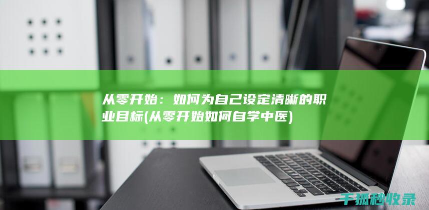 从零开始：如何为自己设定清晰的职业目标 (从零开始如何自学中医)