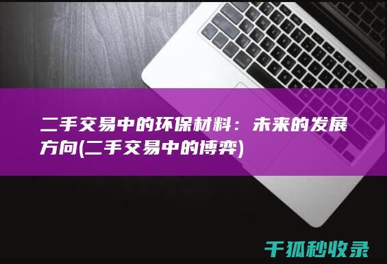 二手交易中的环保材料：未来的发展方向 (二手交易中的博弈)