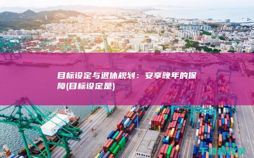 目标设定与退休规划：安享晚年的保障 (目标设定是)