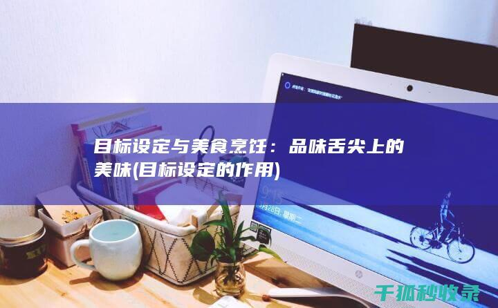 目标设定与美食烹饪：品味舌尖上的美味 (目标设定的作用)
