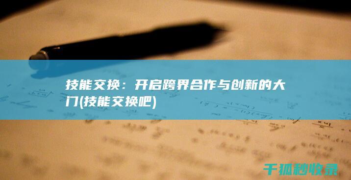 技能交换：开启跨界合作与创新的大门 (技能交换吧)