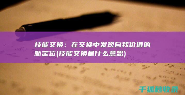 技能交换：在交换中发现自我价值的新定位 (技能交换是什么意思)