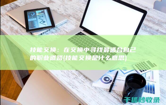 技能交换：在交换中寻找最适合自己的职业道路 (技能交换是什么意思)