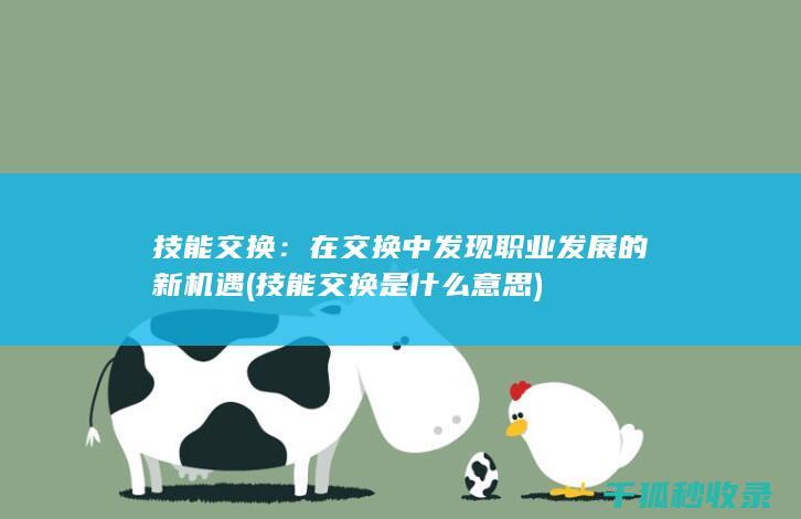 技能交换：在交换中发现职业发展的新机遇 (技能交换是什么意思)