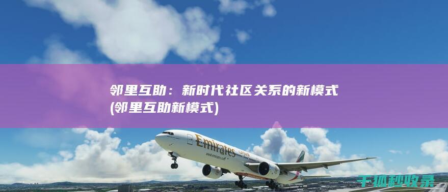 邻里互助：新时代社区关系的新模式 (邻里互助新模式)