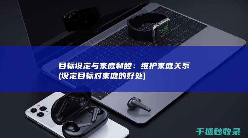 目标设定与家庭和睦：维护家庭关系 (设定目标对家庭的好处)
