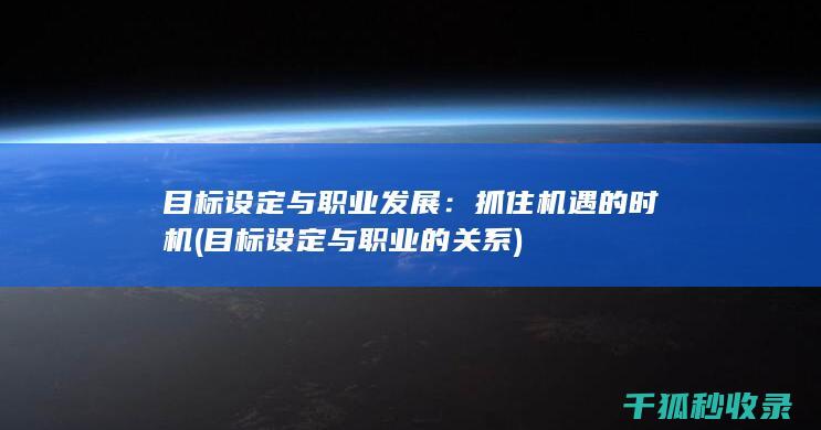 目标设定与职业发展：抓住机遇的时机 (目标设定与职业的关系)