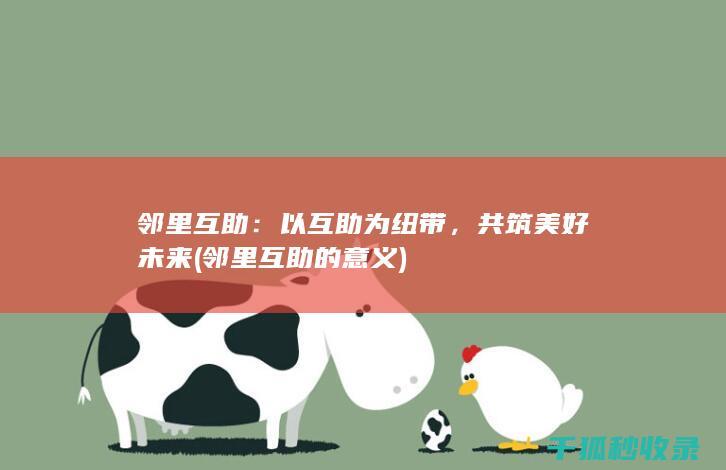 邻里互助：以互助为纽带，共筑美好未来 (邻里互助的意义)