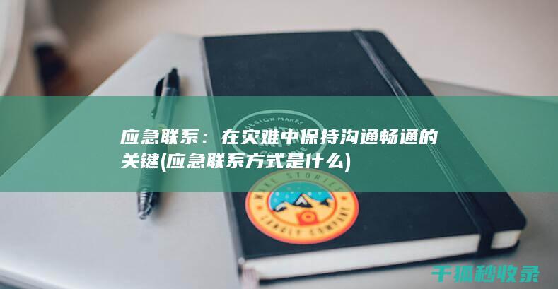 应急联系：在灾难中保持沟通畅通的关键 (应急联系方式是什么)