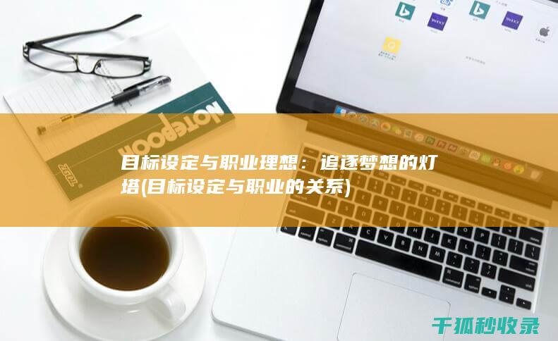 目标设定与职业理想：追逐梦想的灯塔 (目标设定与职业的关系)
