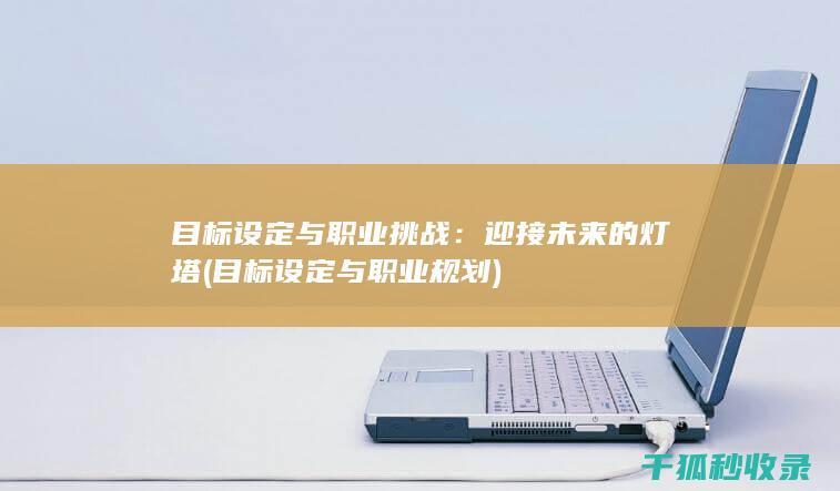 目标设定与职业挑战：迎接未来的灯塔 (目标设定与职业规划)