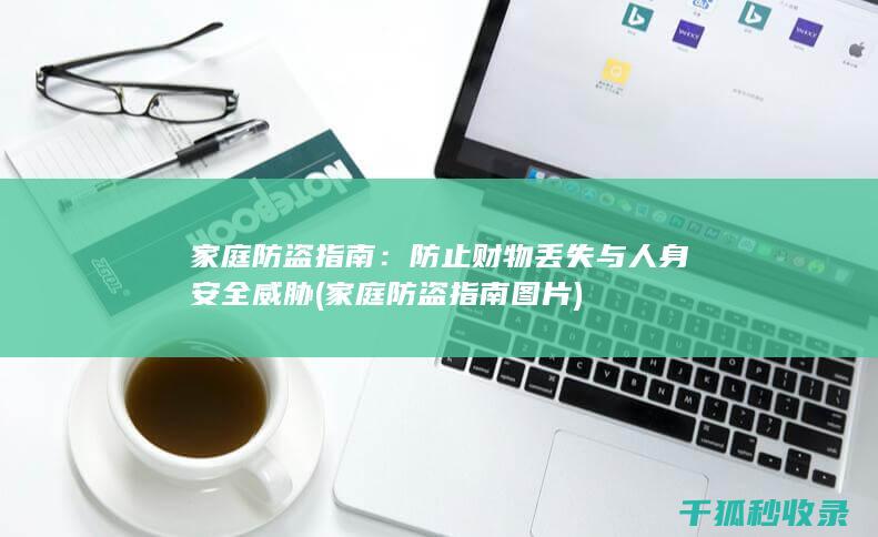 家庭防盗指南：防止财物丢失与人身安全威胁 (家庭防盗指南图片)