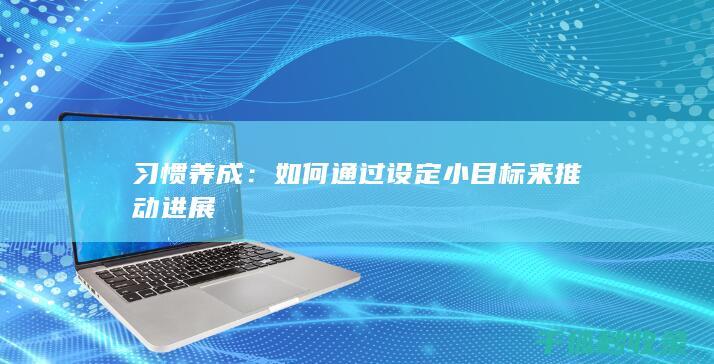 习惯养成：如何通过设定小目标来推动进展