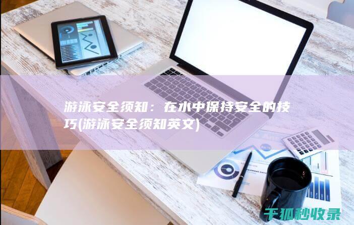 游泳安全须知：在水中保持安全的技巧 (游泳安全须知英文)