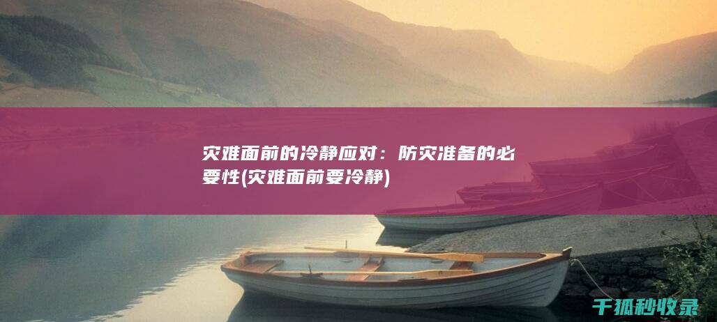 灾难面前的冷静应对：防灾准备的必要性 (灾难面前要冷静)