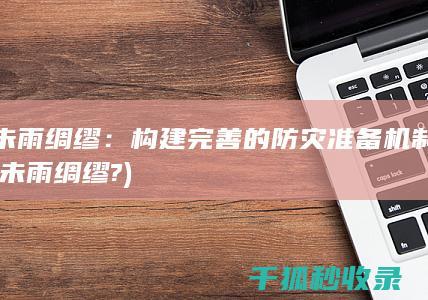 未雨绸缪：构建完善的防灾准备机制 (未雨绸缪?)