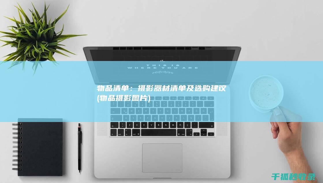 物品清单：摄影器材清单及选购建议 (物品摄影图片)