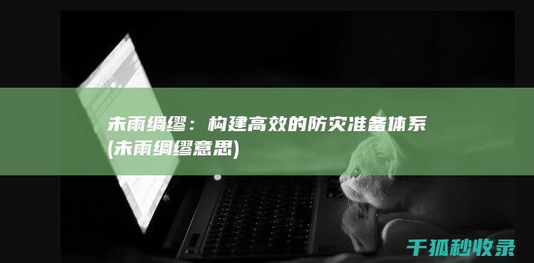 未雨绸缪：构建高效的防灾准备体系 (未雨绸缪意思)