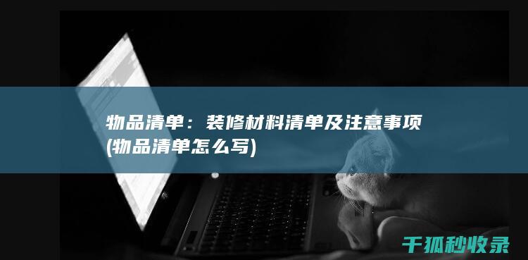 物品清单：装修材料清单及注意事项 (物品清单怎么写)