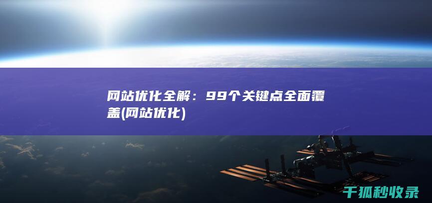 网站优化全解：99个关键点全面覆盖 (网站 优化)