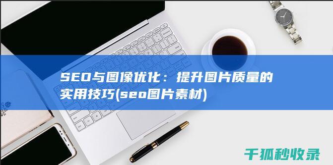 SEO与图像优化：提升图片质量的实用技巧 (seo图片素材)