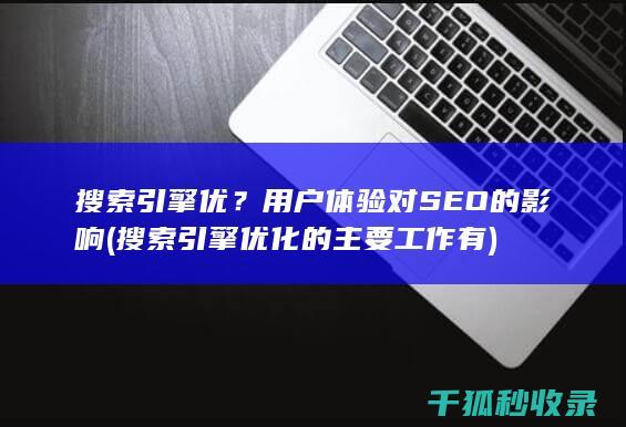 搜索引擎优？用户体验对SEO的影响 (搜索引擎优化的主要工作有)