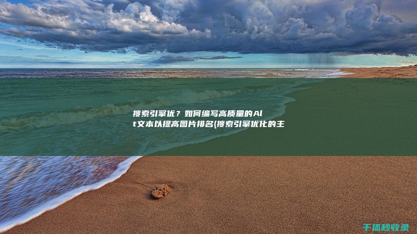 搜索引擎优？如何编写高质量的Alt文本以提高图片排名 (搜索引擎优化的主要工作有)