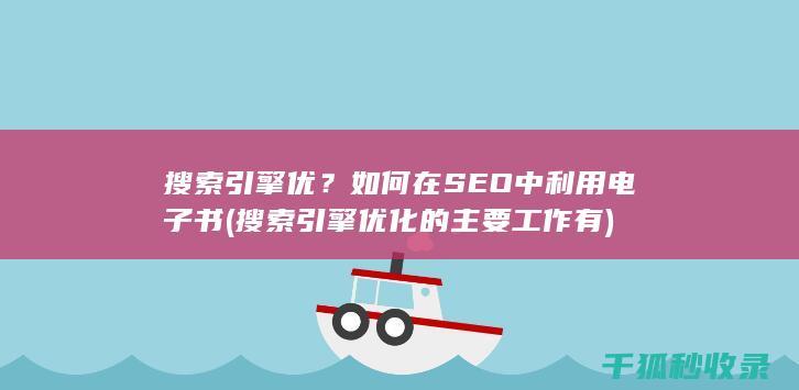 搜索引擎优？如何在SEO中利用电子书 (搜索引擎优化的主要工作有)