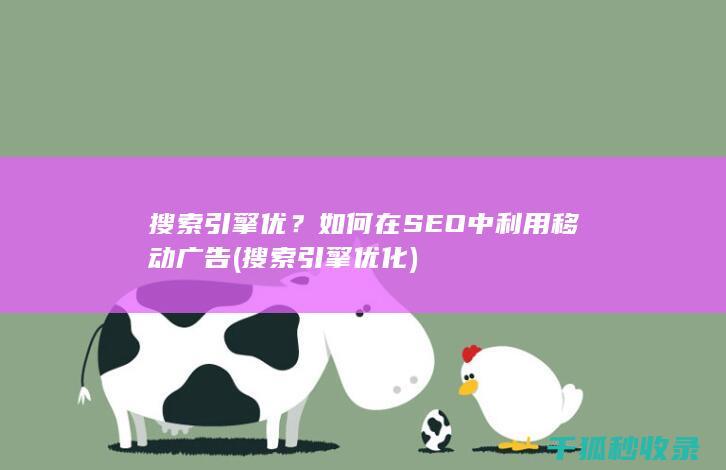 搜索引擎优？如何在SEO中利用移动广告 (搜索引擎优化)
