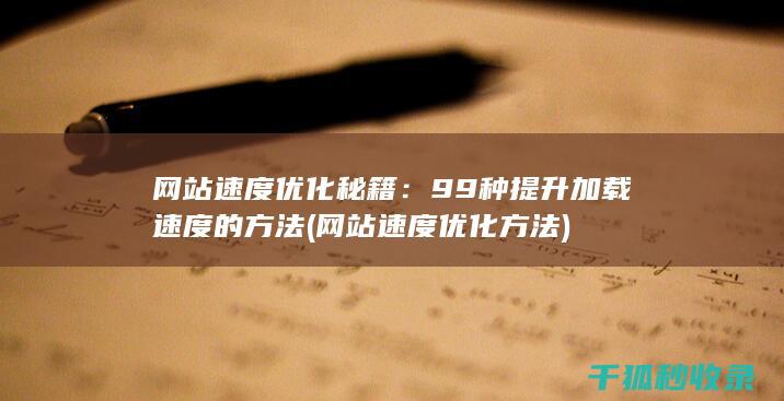 网站速度优化秘籍：99种提升加载速度的方法 (网站速度优化方法)