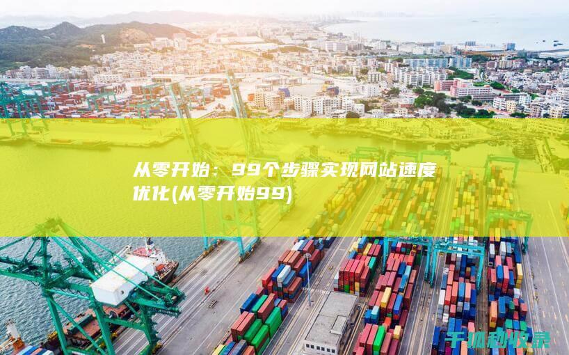 从零开始：99个步骤实现网站速度优化 (从零开始99)