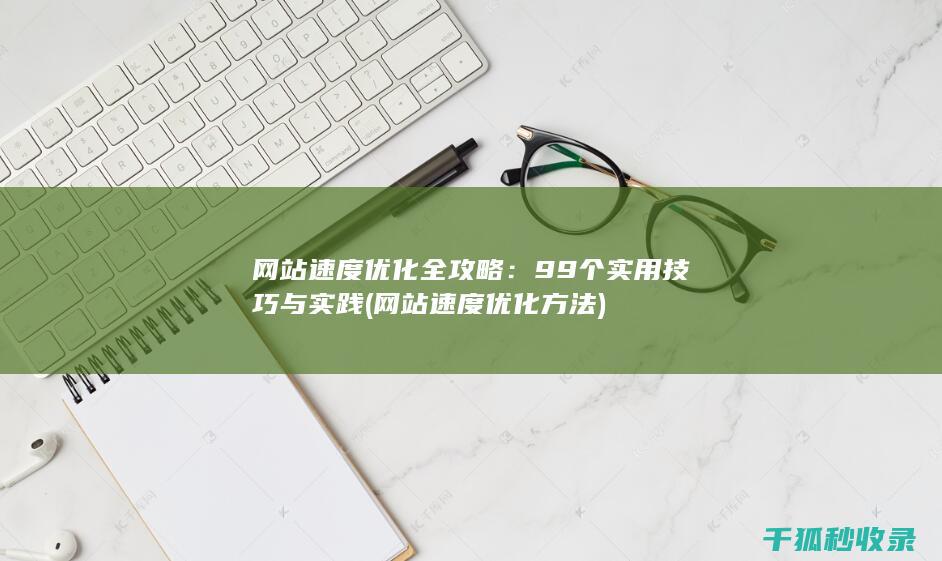 网站速度优化全攻略：99个实用技巧与实践 (网站速度优化方法)
