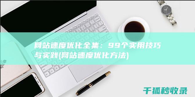 网站速度优化全集：99个实用技巧与实践 (网站速度优化方法)