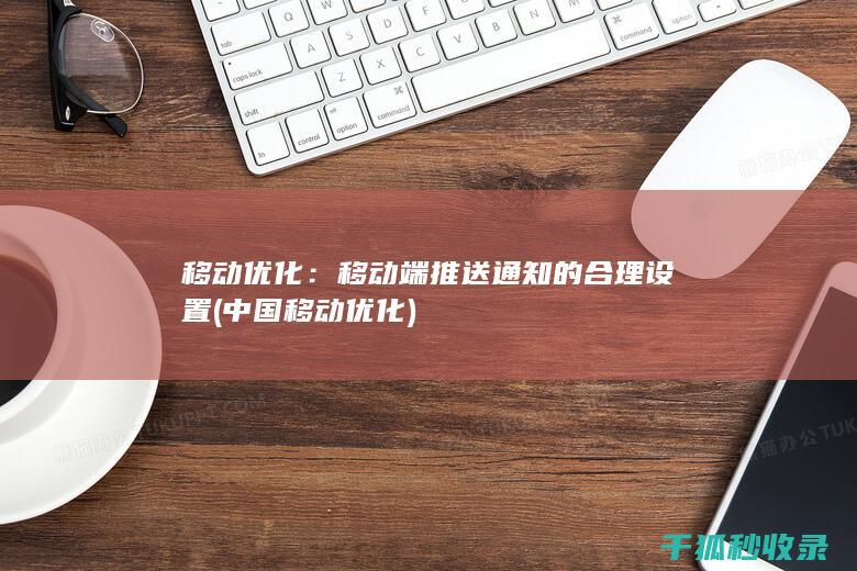 移动优化：移动端推送通知的合理设置 (中国移动优化)