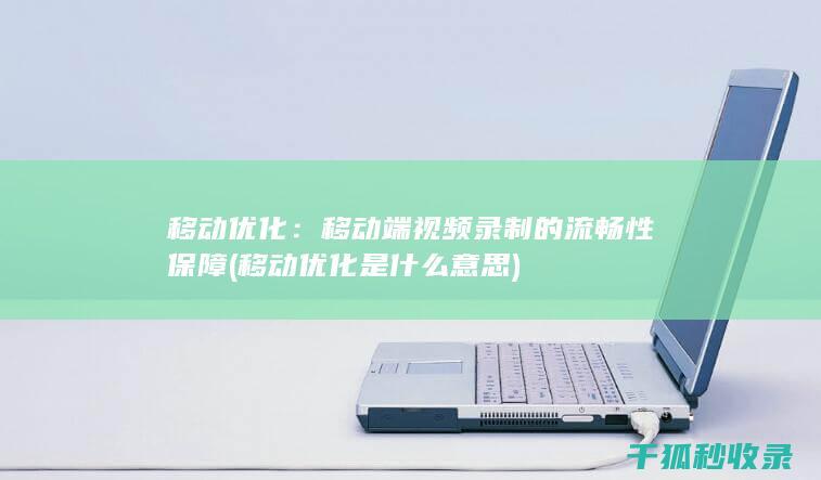 移动优化：移动端视频录制的流畅性保障 (移动优化是什么意思)