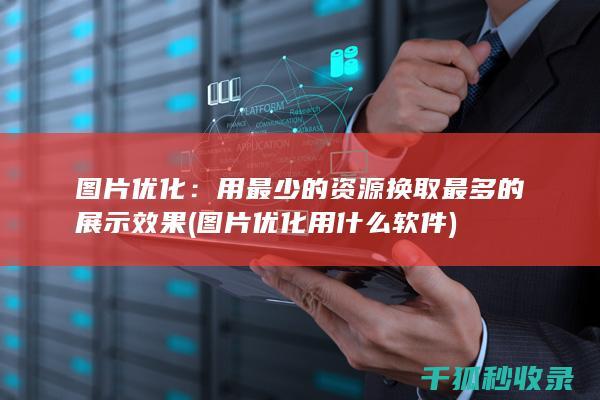 图片优化：用最少的资源换取最多的展示效果 (图片优化用什么软件)