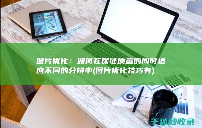 图片优化：如何在保证质量的同时适应不同的分辨率 (图片优化技巧有)