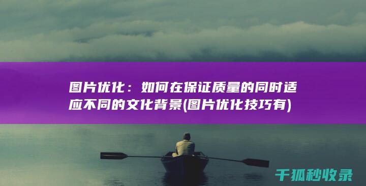 图片优化：如何在保证质量的同时适应不同的文化背景 (图片优化技巧有)