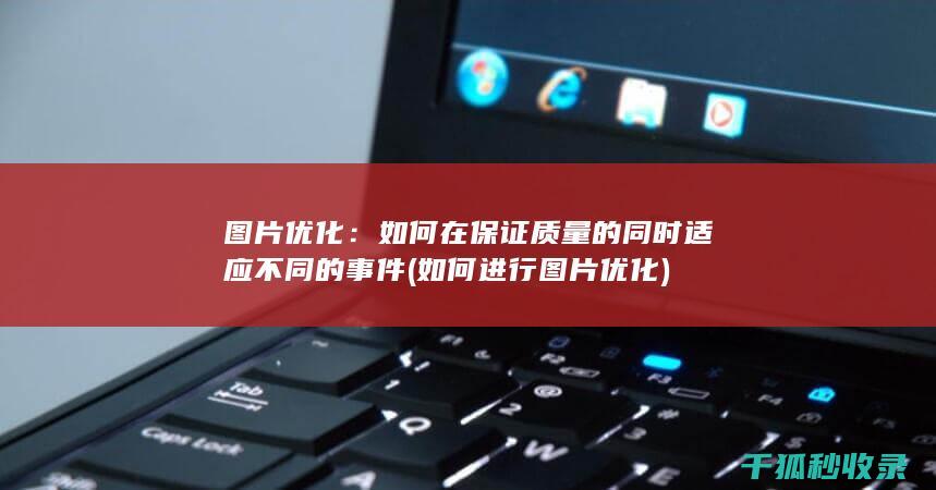 图片优化：如何在保证质量的同时适应不同的事件 (如何进行图片优化)
