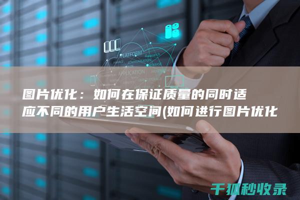 图片优化：如何在保证质量的同时适应不同的用户生活空间 (如何进行图片优化)