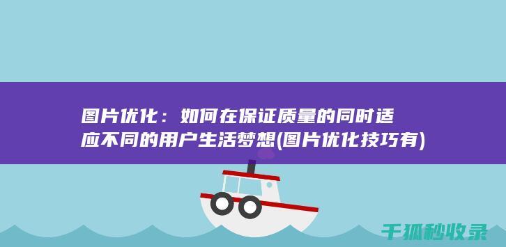 图片优化：如何在保证质量的同时适应不同的用户生活梦想 (图片优化技巧有)