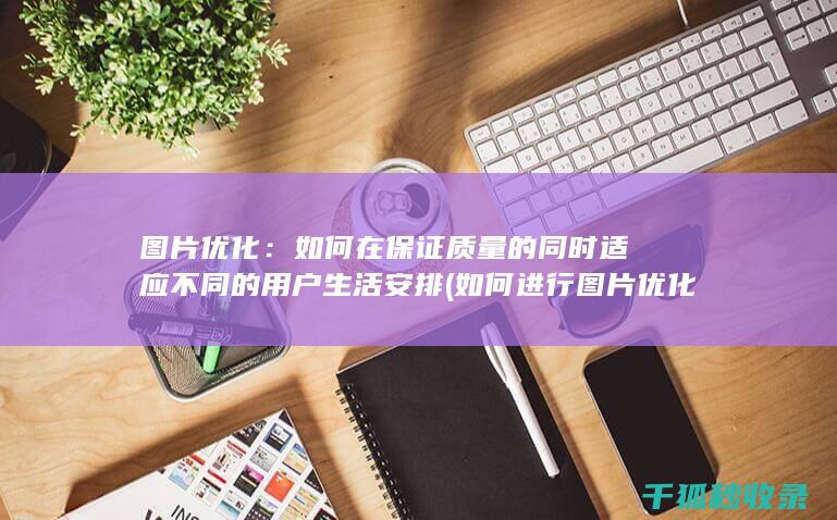 图片优化：如何在保证质量的同时适应不同的用户生活安排 (如何进行图片优化)